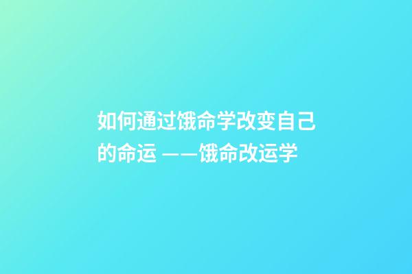 如何通过饿命学改变自己的命运 ——饿命改运学